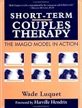 Short-Term Couples Therapy: The Imago Model In Action: The Imago Model In Action