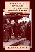 Chiefs Know Their Boundaries: Essays on Property, Power, and the Past in Asante, 1896-1996 (Social History of Africa)