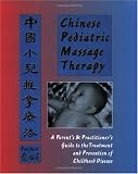 Chinese Pediatric Massage Therapy: A Parents and Practitioners Guide to the Treatment and Prevention of Childhood Disease