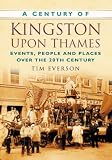 A Century of Kingston-upon-Thames (Century of South of England) (Century of South of England)