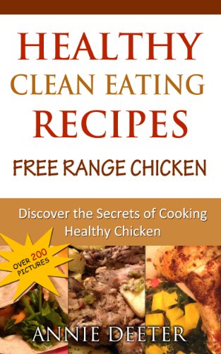 Healthy Clean Eating Recipes: Free Range Chicken: Discover the Secrets of Cooking Healthy Chicken
