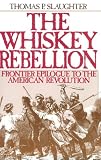 The Whiskey Rebellion: Frontier Epilogue to the American Revolution