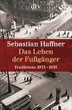 Das Leben der Fu�g�nger: Feuilletons 1933 - 1938 - Sebastian Haffner