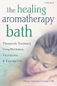 The Healing Aromatherapy Bath: Therapeutic Treatments Using Meditation, Visualization, & Essential Oils