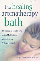 The Healing Aromatherapy Bath: Therapeutic Treatments Using Meditation, Visualization, & Essential Oils