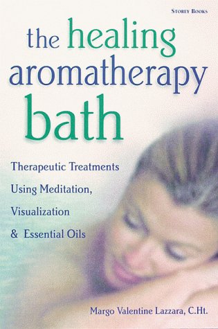 The Healing Aromatherapy Bath: Therapeutic Treatments Using Meditation, Visualization, & Essential Oils