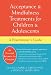 Acceptance and Mindfulness Treatments for Children and Adolescents: A Practitioner's Guide Acceptance and Mindfulness Treatments for Children and Adolescents: A Practitioner's Guide