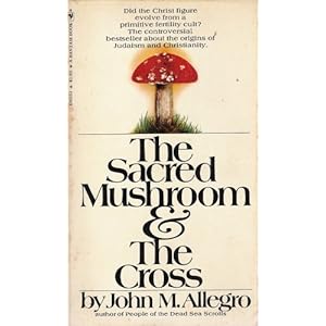 The Sacred Mushroom and the Cross: A Study of the Nature and Origins of Christianity Within the Fertility Cults of the Ancient Near East