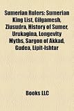 Sumerian Rulers: Sumerian King List, Gilgamesh, Ziusudra, History of Sumer, Urukagina, Longevity Myths, Sargon of Akkad, Gudea, Lipit-I