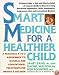 Smart Medicine for a Healthier Child: A Practical A-to-Z Reference ot Natural and Conventional Treatments
