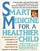Smart Medicine for a Healthier Child: A Practical A-to-Z Reference ot Natural and Conventional Treatments