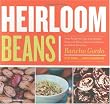 Heirloom Beans: Great Recipes for Dips and Spreads, Soups and Stews, Salads and Salsas, and Much