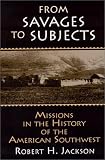 From Savages to Subjects: Missions in the History of the American Southwest (Latin American Realities)