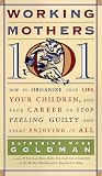  : Working Mothers 101: How to Organize Your Life, Your Children, and Your Career to Stop Feeling Guilty and Start Enjoying it All