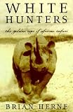 White Hunter: The Golden Age of African Safaris