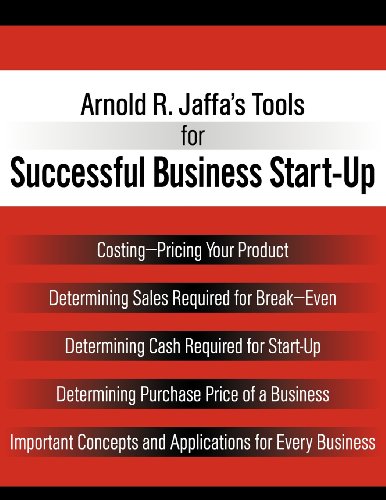 Arnold R. Jaffa's Tools for Successful Business Start-Up: Costing-Pricing Your Product, Determining Sales Required for Break-Even, Determining Cash. Important Concepts and Applications for Ev