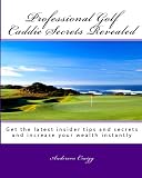 Professional Golf Caddie Secrets Revealed: Get The Latest Insider Tips And Secrets And Increase Your Wealth Instantly