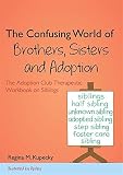 The confusing world of brothers, sisters and adoption : the Adoption Club therapeutic workbook on siblings