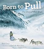 Born to Pull: The Glory of Sled Dogs