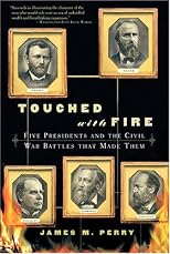 Touched With Fire: Five Presidents And The Civil War Battles That Made Them
