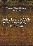 Betsy Lee, a focsle yarn in verse by T.E. Brown.