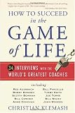 How to Succeed in the Game of Life: 34 Interviews with the World s Greatest Coaches