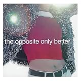 The Opposite Only Better