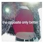 The Opposite Only Better