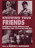 Knowing Your Friends: Intelligence Inside Alliances and Coalitions from 1914 to the Cold War (Cass Series--Studies in Intelligence.)