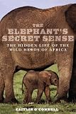The Elephant's Secret Sense: The Hidden Life of the Wild Herds of Africa