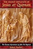 The Secret Initiation of Jesus at Qumran: The Essene Mysteries of John the Baptist Robert Feather