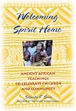Welcoming Spirit Home: Ancient African Teachings to Celebrate Children and Community