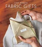 Last-minute Fabric Gifts: 30 Hand-sew, Machine-sew, and No-sew Projects