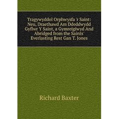 Tragywyddol Orphwysfa 'r Saint: Neu, Draethawd Am Ddeddwydd Gyflwr Y Saint, a Gymreigiwyd And Abridged from the Saints' Everlasting Rest Gan T. Jones
