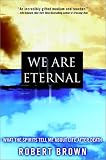 We Are Eternal: What the Spirits Tell Me About Life After Death