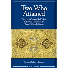 Two Who Attained: Twentieth-Century Muslim Saints: Sayyida Fatima Al-Yashrutiyya and Shaykh Ahmad Al-Alawi: Twentieth-Century Sufi Saints: Shaykk Ahmad Al-'Alawi and Fatima Al-Yashrutiyya