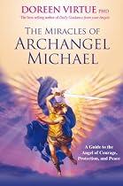 The Miracles Of Archangel Michael: A Guide to the Angel of Courage, Protection and Peace
