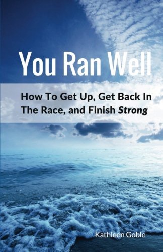 You Ran Well: How To Get Up, Get Back In The Race, and Finish Strong
