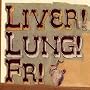 Liver! Lung! Fr!