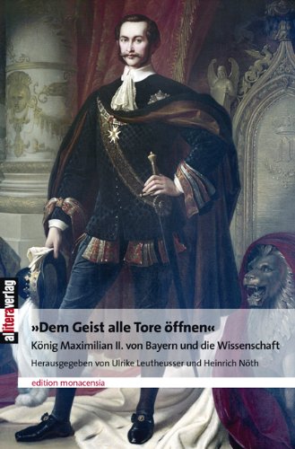 Buch & Media "Dem Geist alle Tore &ouml;ffnen": K&ouml;nig Maximilian II. von Bayern und die Wissenschaft