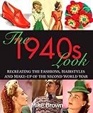 The 1940's Look: Recreating the Fashions, Haristyles and Make-Up of the Second World War