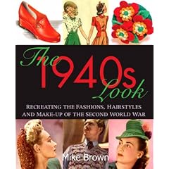 The 1940s Look: Recreating the Fashions, Hairstyles and Make-up of the Second World War