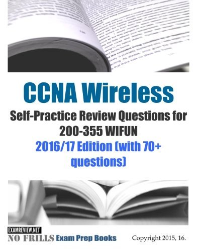 CCNA Wireless Self-Practice Review Questions for 200-355 WIFUN: 2016/17 Edition (with 70+ questions)