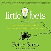 Little Bets: How Breakthrough Ideas Emerge from Small Discoveries | [Peter Sims]