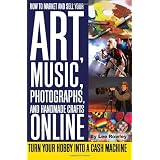 How to Market and Sell Your Art, Music, Photographs, & Handmade Crafts Online: Turn Your Hobby into a Cash Machine