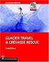 Glacier Travel & Crevasse Rescue: Reading Glaciers, Team Travel, Crevasse Rescue Techniques, Routefinding, Expedition Skills 2nd Edition