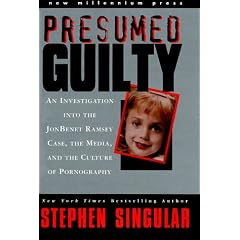 Presumed Guilty: An Investigation into the Jon Benet Ramsey Case, the Media, and the Culture of Pornography