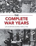 The complete war years : life in Britain during 1939 to 1945