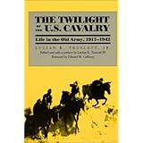 the twilight of the us cavalry life in the old army 1917 1942 modern war studies
