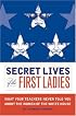 Secret Lives Of The First Ladies: What Your Teachers Never Told You About The Women of The White House